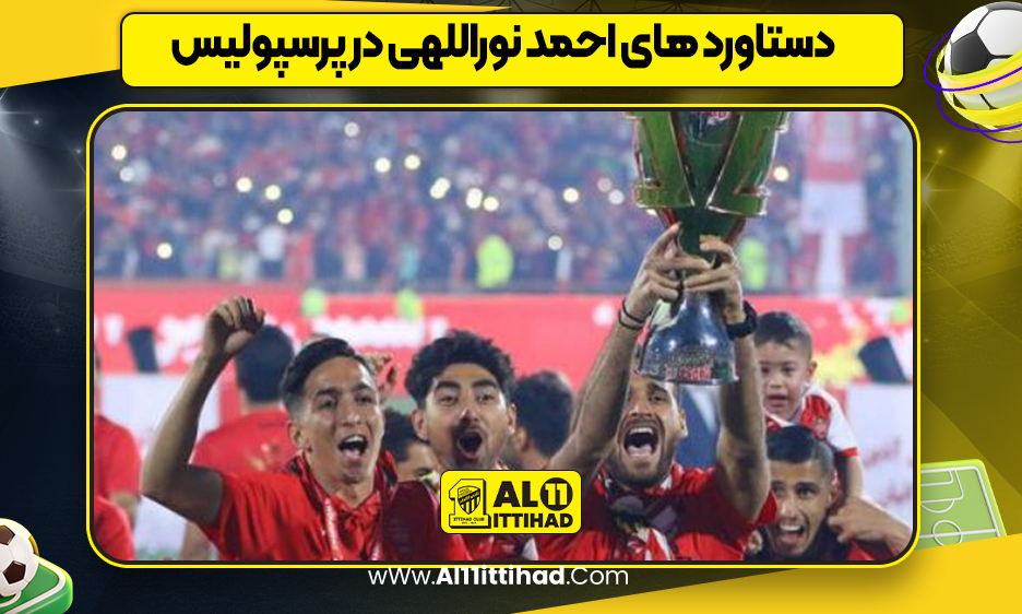 دستاورد های احمد نوراللهی در پرسپولیس