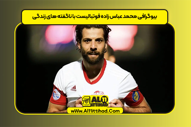 بیوگرافی محمد عباس زاده فوتبالیست با ناگفته های زندگی