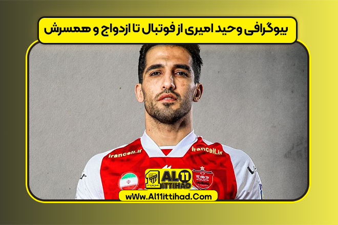 بیوگرافی وحید امیری از فوتبال تا ازدواج و همسرش