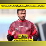 بیوگرافی سعید صادقی بازیکن فوتبال با ناگفته ها