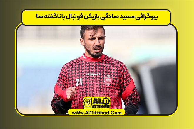 بیوگرافی سعید صادقی بازیکن فوتبال با ناگفته ها
