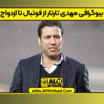 بیوگرافی مهدی تارتار از فوتبال تا ازدواج