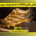 کفش طلای 2025 به کدام بازیکن میرسد