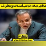 عراقچی: زیاده‌خواهی آمریکا مانع توافق شد