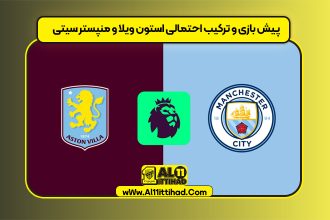 پیش بازی و ترکیب احتمالی استون ویلا و منپستر سیتی