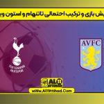 پیش بازی و ترکیب احتمالی تاتنهام و استون ویلا