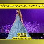 پیشنهاد طراحان مد برای لباس عروسی تیلور سوئیفت
