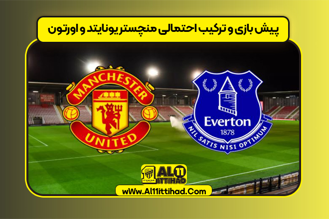 پیش بازی و ترکیب احتمالی منچستر یونایتد و اورتون